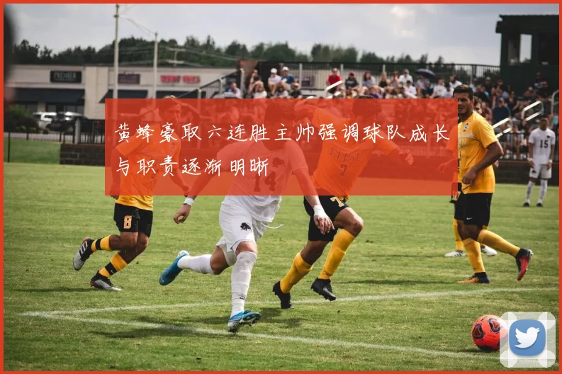 黄蜂豪取六连胜主帅强调球队成长与职责逐渐明晰
