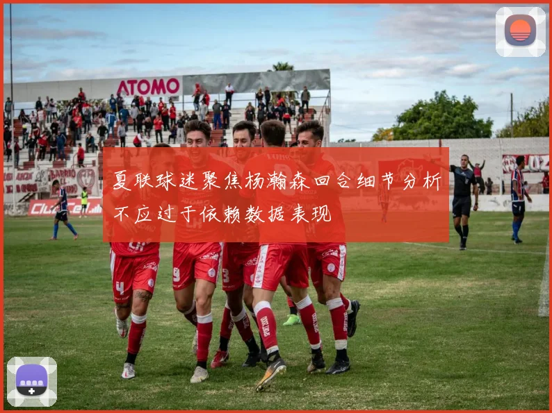 夏联球迷聚焦杨瀚森回合细节分析不应过于依赖数据表现