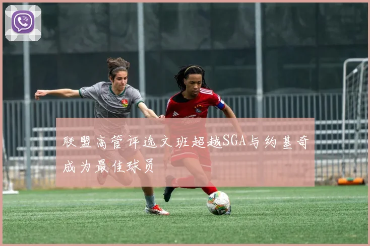 联盟高管评选文班超越SGA与约基奇成为最佳球员