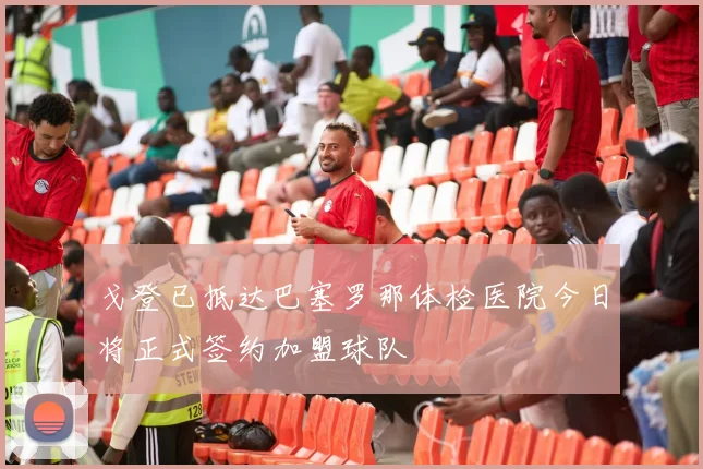 戈登已抵达巴塞罗那体检医院今日将正式签约加盟球队