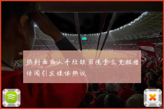 热刺面临人手短缺困境索兰克租借传闻引发媒体热议