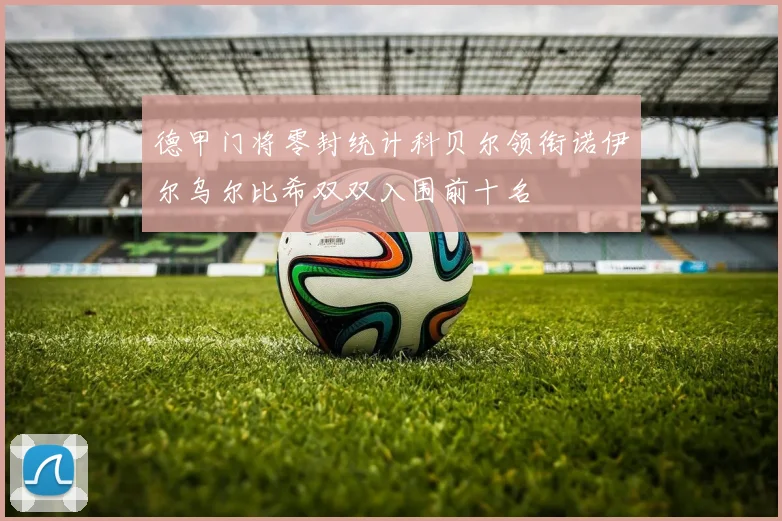 德甲门将零封统计科贝尔领衔诺伊尔乌尔比希双双入围前十名
