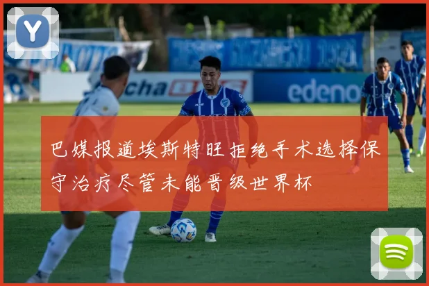 巴媒报道埃斯特旺拒绝手术选择保守治疗尽管未能晋级世界杯