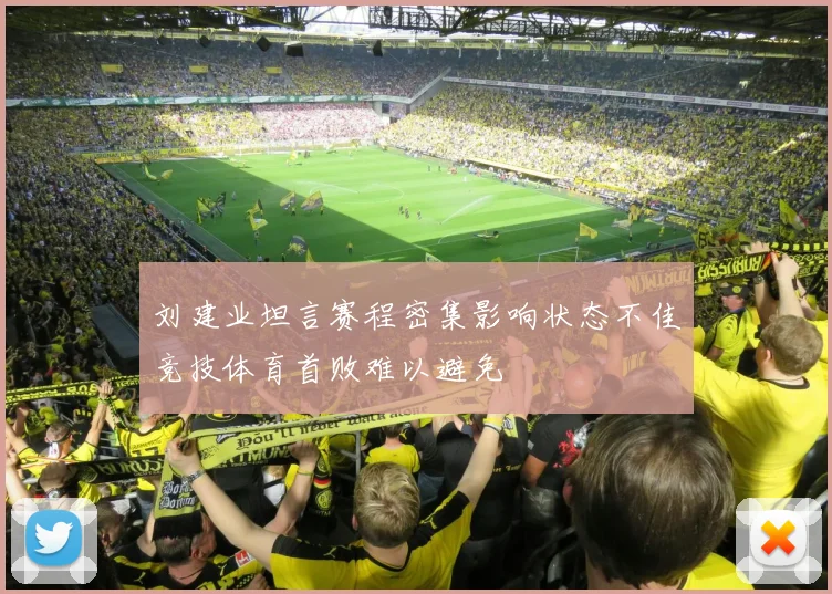 刘建业坦言赛程密集影响状态不佳竞技体育首败难以避免