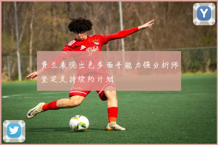 费兰表现出色多面手能力强分析师坚定支持续约计划